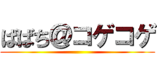 ばばち＠コゲコゲ ()