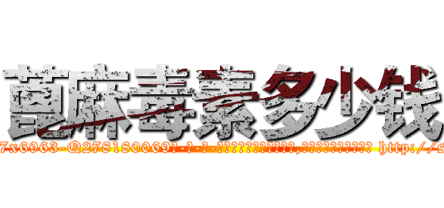 蓖麻毒素多少钱 (蓖麻毒素多少钱【电-186x2687x6963-Q278180069元-吉-药-业】我们做的是长期生意,靠的是老客户长期支持 http://sngk.net/4808Qp
)