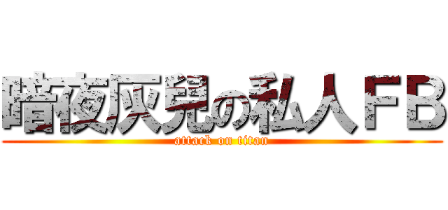 暗夜灰兒の私人ＦＢ (attack on titan)