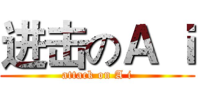 进击のＡ ｉ (attack on A i)