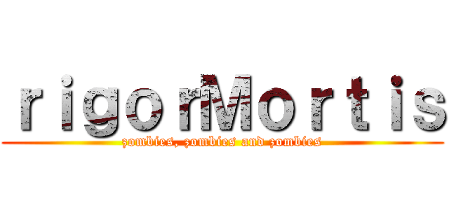 ｒｉｇｏｒＭｏｒｔｉｓ (zombies, zombies and zombies)