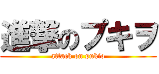 進撃のプキヲ (attack on pukio)