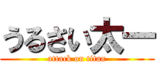 うるさい太一 (attack on titan)