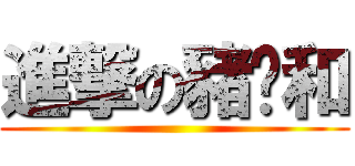 進撃の豬彥和 ()