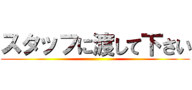 スタッフに渡して下さい ()