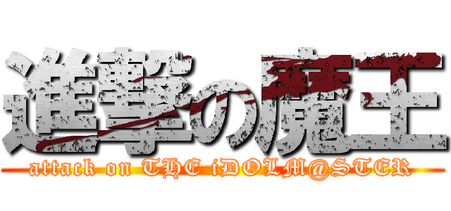 進撃の魔王 (attack on THE iDOLM@STER)
