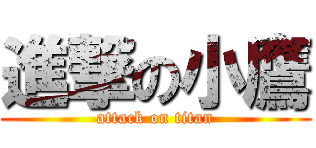 進撃の小鷹 (attack on titan)