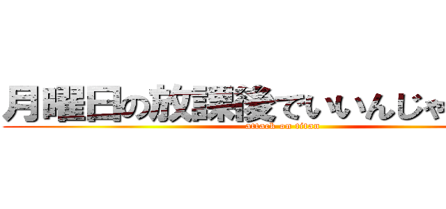 月曜日の放課後でいいんじゃない？！ (attack on titan)