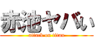 赤池ヤバい (attack on titan)