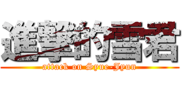 進撃的雪君 (attack on Syue-Jyun)