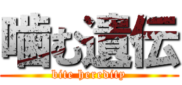 噛む遺伝 (bite heredity)