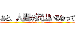 あと、人間が沢山いるねって (attack on titan)