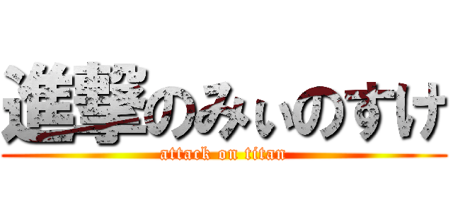 進撃のみぃのすけ (attack on titan)