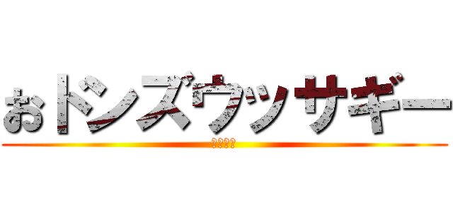 おドンズウッサギー (野獣先輩)