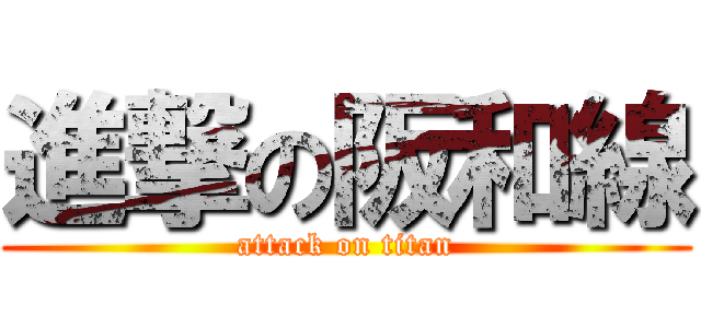 進撃の阪和線 (attack on titan)