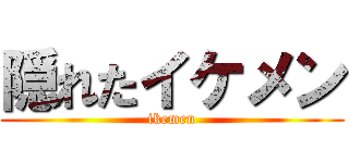 隠れたイケメン (ikemen)
