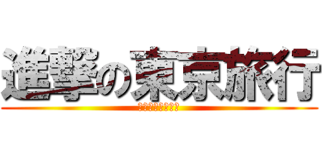 進撃の東京旅行 (２０１４．５．３)