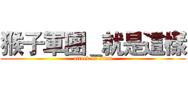 猴子軍團＿就是這樣 (attack on titan)