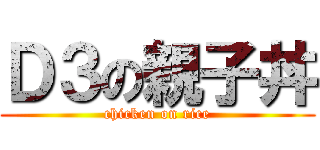 Ｄ３の親子丼 (chicken on rice)