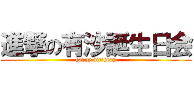 進撃の有沙誕生日会 (happy birthday)