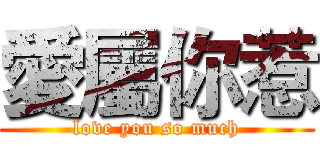 愛屬你惹 (love you so much)