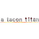 ａ ｔａｃｏｎ ｔｉｔａｎ (attack on titan)