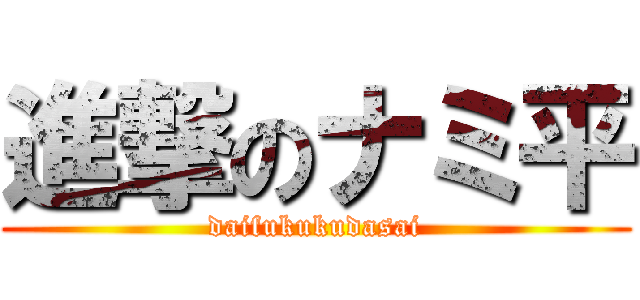 進撃のナミ平 (daifukukudasai)