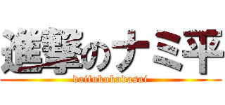 進撃のナミ平 (daifukukudasai)