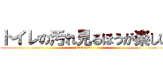 トイレの汚れ見るほうが楽しい (fack you)