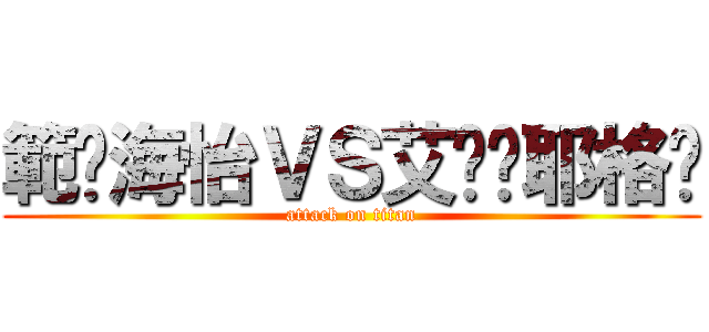 範蔣海怡ＶＳ艾伦·耶格尔 (attack on titan)