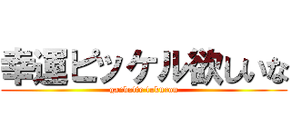 幸運ピッケル欲しいな (ganbatte tukurou)