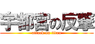 宇都宮の反撃 (attack on titan)