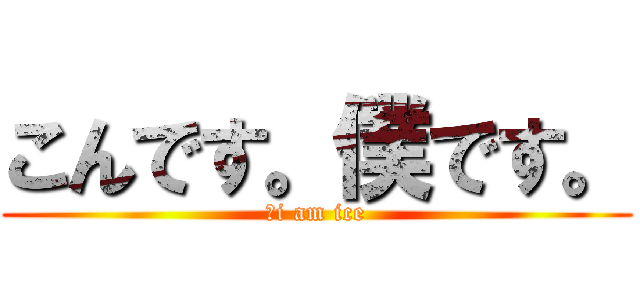 こんです。僕です。 (　i am ice)