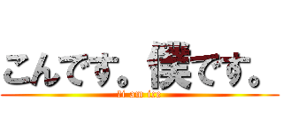 こんです。僕です。 (　i am ice)