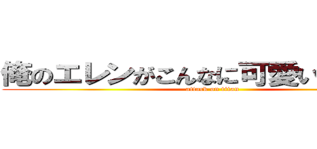 俺のエレンがこんなに可愛いわけがない (attack on titan)