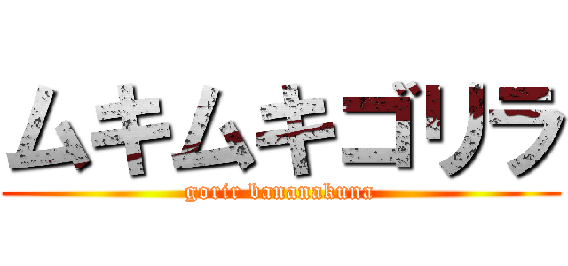 ムキムキゴリラ (gorir bananakuna)