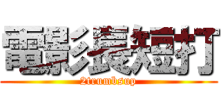 電影長短打 (2trumbsup)