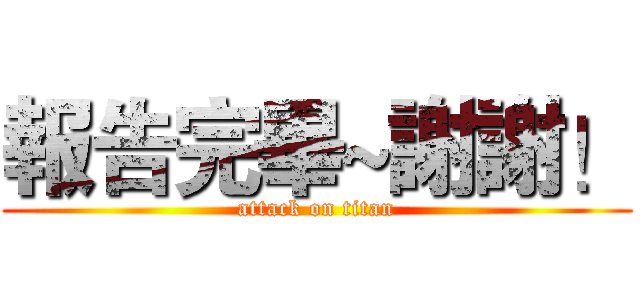 報告完畢~謝謝！ (attack on titan)