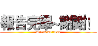 報告完畢~謝謝！ (attack on titan)