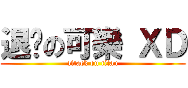 退擊の可樂 ＸＤ (attack on titan)