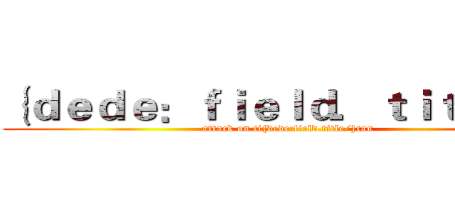 ｛ｄｅｄｅ：ｆｉｅｌｄ．ｔｉｔｌｅ／｝ (attack on ti{dede:field.title/}tan)