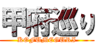 甲府巡り (KOFUMEGURI)