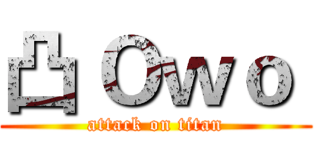 凸 Ｏｗｏ  (attack on titan)