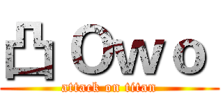 凸 Ｏｗｏ  (attack on titan)