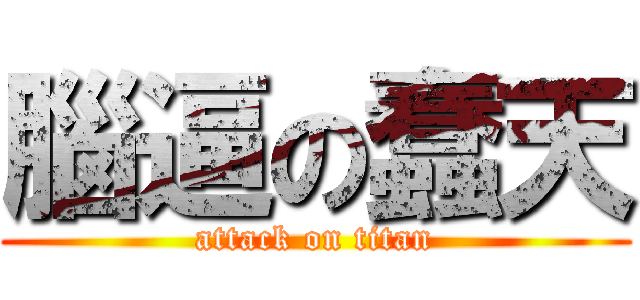 腦逼の蠢天 (attack on titan)