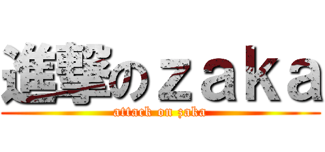 進撃のｚａｋａ (attack on zaka)