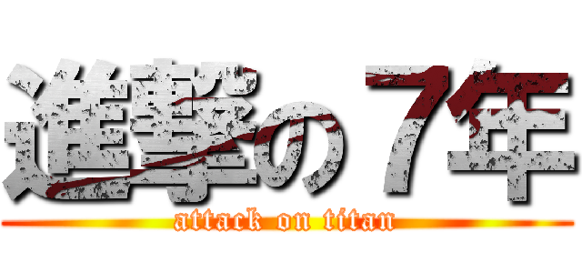 進撃の７年 (attack on titan)