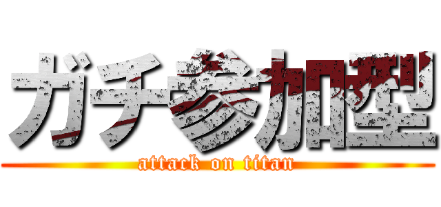 ガチ参加型 (attack on titan)