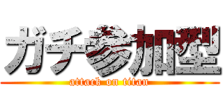 ガチ参加型 (attack on titan)