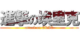 進撃の埃里克 (attack on ERIC)